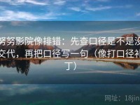 努努影院像排错：先查口径是不是没交代，再把口径写一句（像打口径补丁）