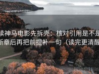读神马电影先拆壳：核对引用是不是断章后再把前提补一句（读完更清醒）
