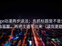 age动漫两步读法：先抓标题是不是先给答案，再把主语写出来（读完更稳）