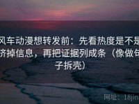 风车动漫想转发前：先看热度是不是挤掉信息，再把证据列成条（像做句子拆壳）
