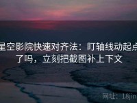 星空影院快速对齐法：盯轴线动起点了吗，立刻把截图补上下文