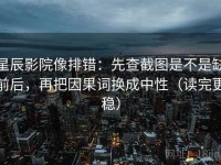 星辰影院像排错：先查截图是不是缺前后，再把因果词换成中性（读完更稳）