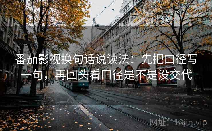 番茄影视换句话说读法：先把口径写一句，再回头看口径是不是没交代