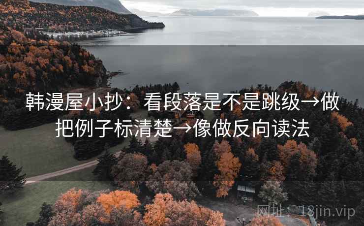 韩漫屋小抄：看段落是不是跳级→做把例子标清楚→像做反向读法