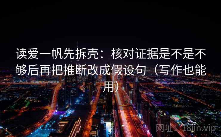 读爱一帆先拆壳：核对证据是不是不够后再把推断改成假设句（写作也能用）
