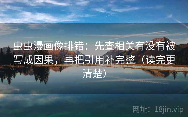 虫虫漫画像排错：先查相关有没有被写成因果，再把引用补完整（读完更清楚）