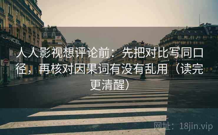 人人影视想评论前：先把对比写同口径，再核对因果词有没有乱用（读完更清醒）
