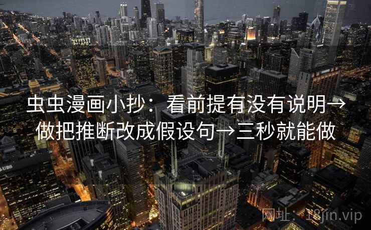 虫虫漫画小抄：看前提有没有说明→做把推断改成假设句→三秒就能做