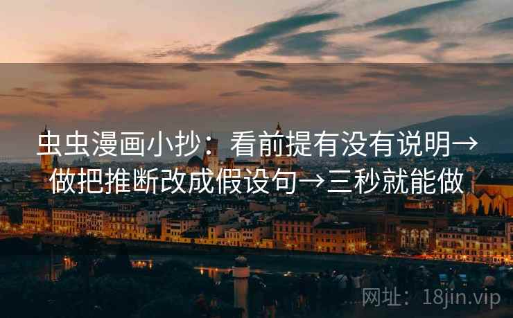 虫虫漫画小抄：看前提有没有说明→做把推断改成假设句→三秒就能做