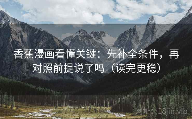 香蕉漫画看懂关键：先补全条件，再对照前提说了吗（读完更稳）