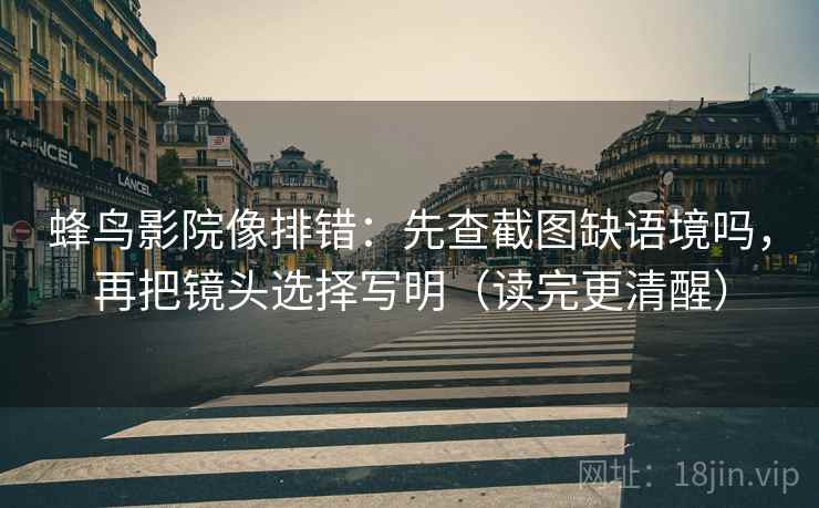 蜂鸟影院像排错：先查截图缺语境吗，再把镜头选择写明（读完更清醒）