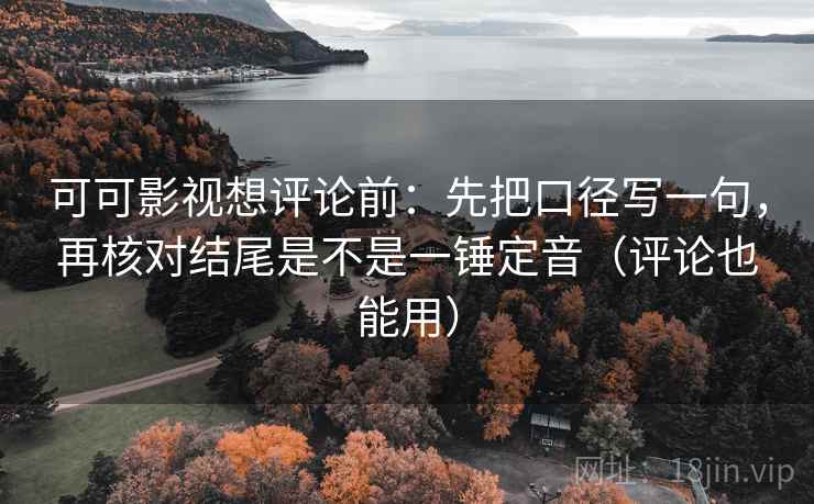 可可影视想评论前：先把口径写一句，再核对结尾是不是一锤定音（评论也能用）