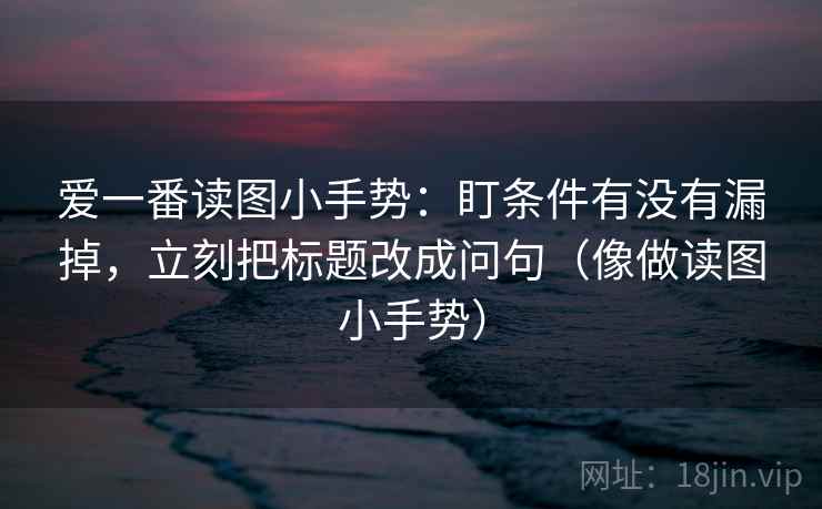 爱一番读图小手势：盯条件有没有漏掉，立刻把标题改成问句（像做读图小手势）