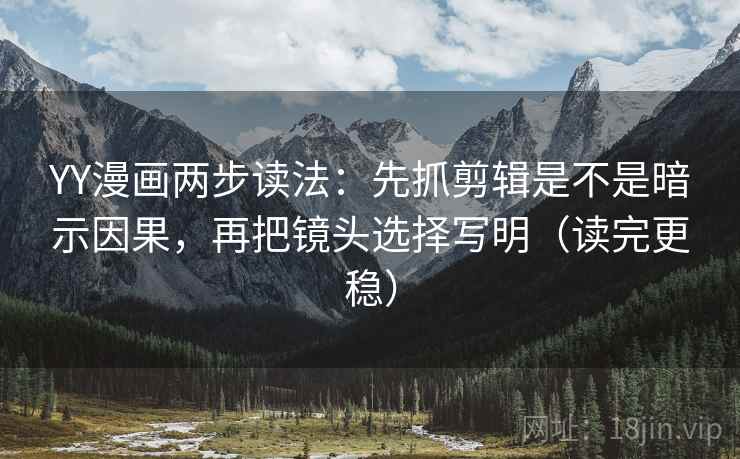 YY漫画两步读法：先抓剪辑是不是暗示因果，再把镜头选择写明（读完更稳）