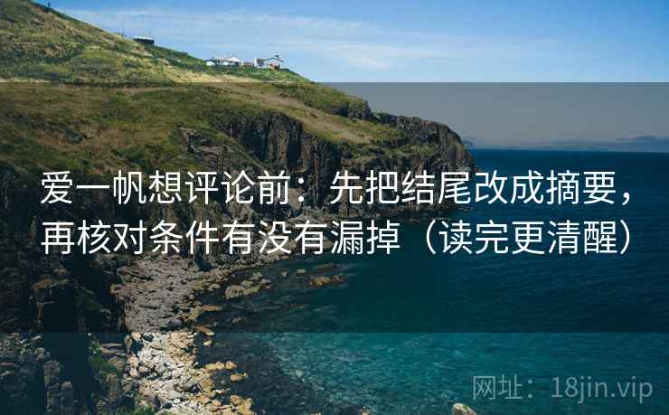 爱一帆想评论前：先把结尾改成摘要，再核对条件有没有漏掉（读完更清醒）