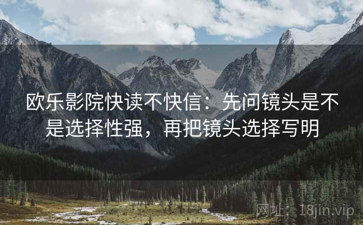 欧乐影院快读不快信：先问镜头是不是选择性强，再把镜头选择写明