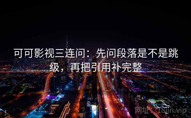 可可影视三连问：先问段落是不是跳级，再把引用补完整