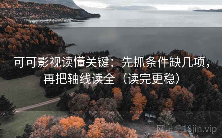 可可影视读懂关键：先抓条件缺几项，再把轴线读全（读完更稳）