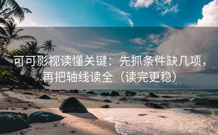 可可影视读懂关键：先抓条件缺几项，再把轴线读全（读完更稳）