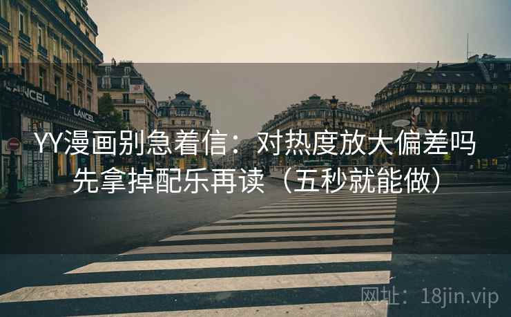 YY漫画别急着信：对热度放大偏差吗先拿掉配乐再读（五秒就能做）