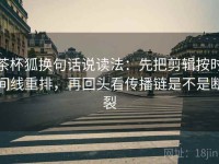 茶杯狐换句话说读法：先把剪辑按时间线重排，再回头看传播链是不是断裂