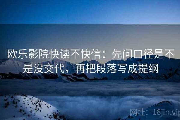 欧乐影院快读不快信：先问口径是不是没交代，再把段落写成提纲