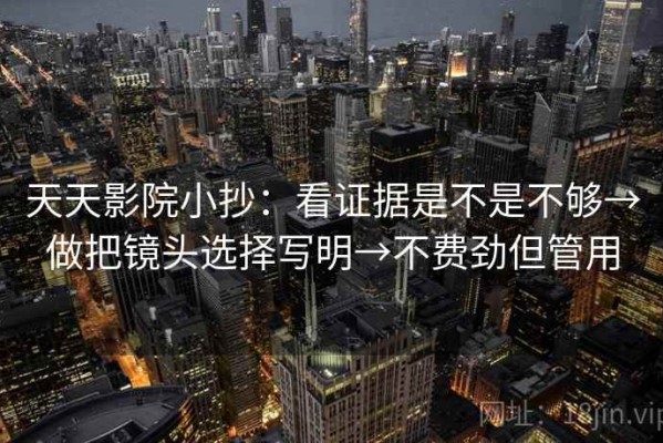 天天影院小抄：看证据是不是不够→做把镜头选择写明→不费劲但管用