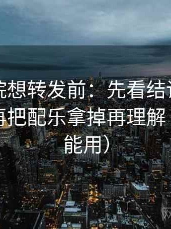 星辰影院想转发前：先看结论是不是太满，再把配乐拿掉再理解（评论也能用）