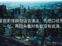 星辰影院换句话说读法：先把口径写一句，再回头看对象有没有说清
