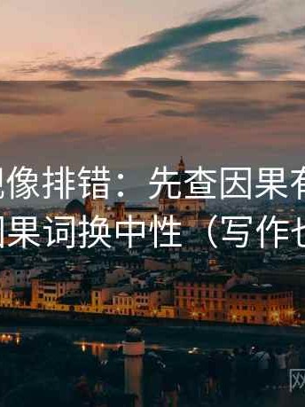 人人影视像排错：先查因果有没有跳，再把因果词换中性（写作也能用）