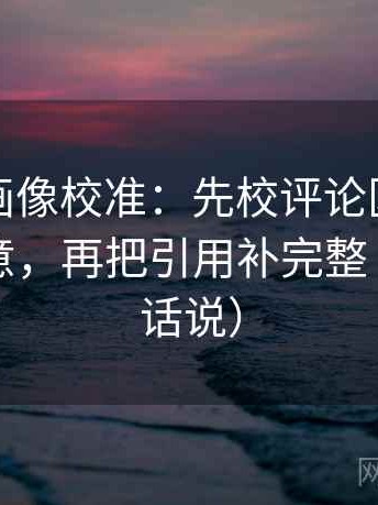 虫虫漫画像校准：先校评论区是不是改写原意，再把引用补完整（像换句话说）