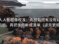 人人影视像校准：先校截图有没有缺前后，再把条件补成清单（读完更顺）