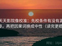 天天影院像校准：先校条件有没有漏掉，再把因果词换成中性（读完更稳）