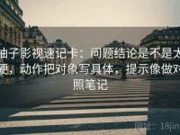 柚子影视速记卡：问题结论是不是太硬，动作把对象写具体，提示像做对照笔记
