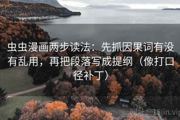 虫虫漫画两步读法：先抓因果词有没有乱用，再把段落写成提纲（像打口径补丁）
