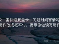 爱一番快速复盘卡：问题时间窗清吗，动作改成概率句，提示像做读写动作