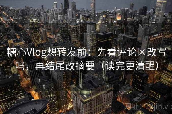 糖心Vlog想转发前：先看评论区改写吗，再结尾改摘要（读完更清醒）