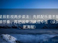 星辰影视两步读法：先抓配乐是不是带节奏，再把因果词换成中性（读完更清醒）