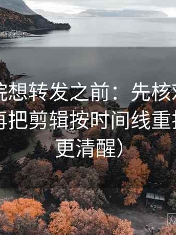 星辰影院想转发之前：先核对前提漏写吗，再把剪辑按时间线重排（读完更清醒）