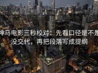 神马电影三秒校对：先看口径是不是没交代，再把段落写成提纲