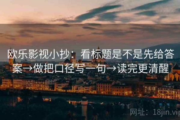 欧乐影视小抄：看标题是不是先给答案→做把口径写一句→读完更清醒
