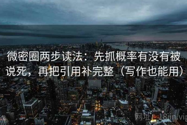 微密圈两步读法：先抓概率有没有被说死，再把引用补完整（写作也能用）