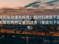 读风车动漫先拆壳：核对引用是不是断章后再把证据列成条（像做句子拆壳）