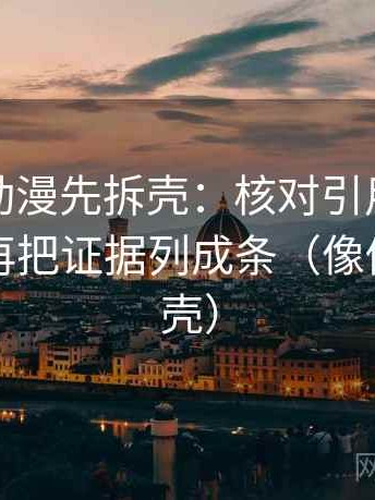 读风车动漫先拆壳：核对引用是不是断章后再把证据列成条（像做句子拆壳）