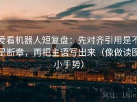 爱看机器人短复盘：先对齐引用是不是断章，再把主语写出来（像做读图小手势）