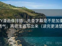 YY漫画像排错：先查字幕是不是加重语气，再把主语写出来（读完更清楚）