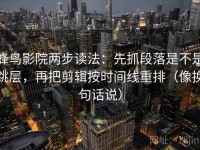 蜂鸟影院两步读法：先抓段落是不是跳层，再把剪辑按时间线重排（像换句话说）