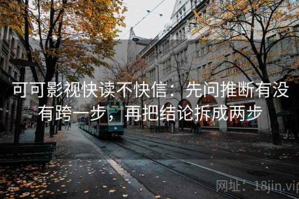 可可影视快读不快信：先问推断有没有跨一步，再把结论拆成两步