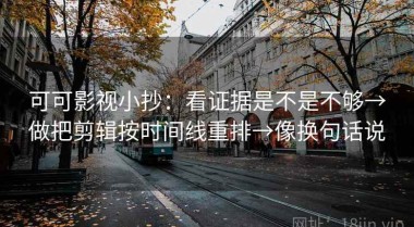 可可影视小抄：看证据是不是不够→做把剪辑按时间线重排→像换句话说