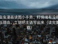 虫虫漫画读图小手势：盯情绪有没有当理由，立刻把主语写出来（读完更稳）